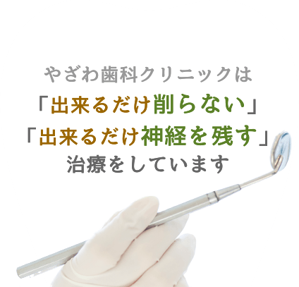 やざわ歯科クリニックは「出来るだけ削らない」「出来るだけ神経を残す」治療をしています