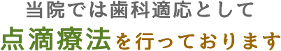 当院では歯科適応として点滴療法を行っております