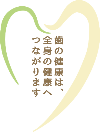 歯の健康は、全身の健康へつながります